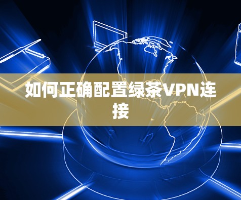 如何正确配置绿茶VPN连接 如何正确配置绿茶VPN连接