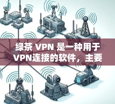 绿茶 VPN 是一种用于VPN连接的软件,主要用于在电脑上安装和配置加密VPN服务。以下是一些关于如何连接绿茶 VPN 的教程和步骤 绿茶 VPN 是一种用于VPN连接的软件,主要用于在电脑上安装和配置加密VPN服务。以下是一些关于如何连接绿茶 VPN 的教程和步骤