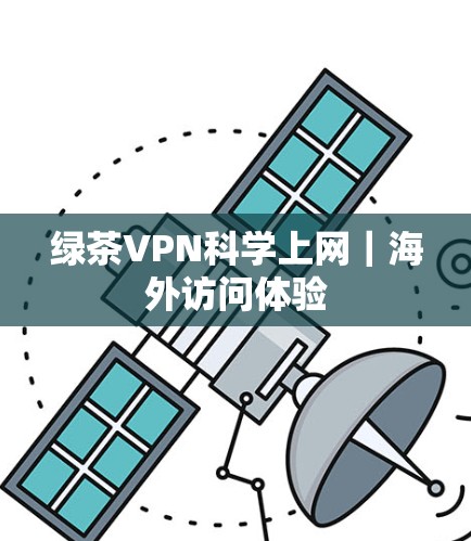 绿茶VPN科学上网|海外访问体验 绿茶VPN科学上网|海外访问体验