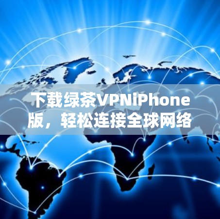 下载绿茶VPNiPhone版，轻松连接全球网络