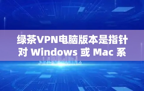 绿茶VPN电脑版本是指针对 Windows 或 Mac 系统的版本,这些版本通常用于提供更好的性能、延迟和安全性。以下是绿茶VPN 提供的几种主要版本及其特点 绿茶VPN电脑版本是指针对 Windows 或 Mac 系统的版本,这些版本通常用于提供更好的性能、延迟和安全性。以下是绿茶VPN 提供的几种主要版本及其特点