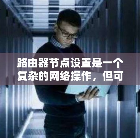 路由器节点设置是一个复杂的网络操作,但可以一步步进行。以下是详细的步骤指南 路由器节点设置是一个复杂的网络操作,但可以一步步进行。以下是详细的步骤指南