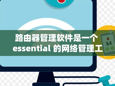 路由器管理软件是一个 essential 的网络管理工具，帮助用户高效地配置和管理路由器。以下是一个系统化的指南，帮助您找到适合的路由器管理软件，并进行相应的安装和配置