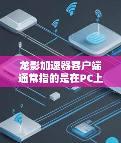 龙影加速器客户端通常指的是在PC上运行的加速器应用,用于加速游戏和视频流。以下是一些常见的加速器应用及其在PC上的使用方法 龙影加速器客户端通常指的是在PC上运行的加速器应用,用于加速游戏和视频流。以下是一些常见的加速器应用及其在PC上的使用方法