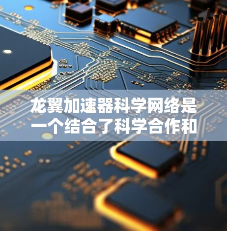 龙翼加速器科学网络是一个结合了科学合作和高效计算的网络平台,旨在促进科学探索和跨学科合作。以下是对该概念的详细解释 龙翼加速器科学网络是一个结合了科学合作和高效计算的网络平台,旨在促进科学探索和跨学科合作。以下是对该概念的详细解释