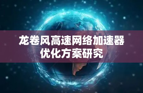龙卷风高速网络加速器优化方案研究 龙卷风高速网络加速器优化方案研究