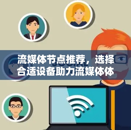 流媒体节点推荐,选择合适设备助力流媒体体验