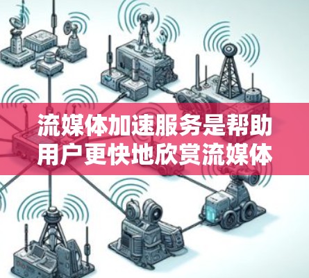 流媒体加速服务是帮助用户更快地欣赏流媒体内容的工具，适用于各种流媒体平台。以下是对这些服务的详细分析