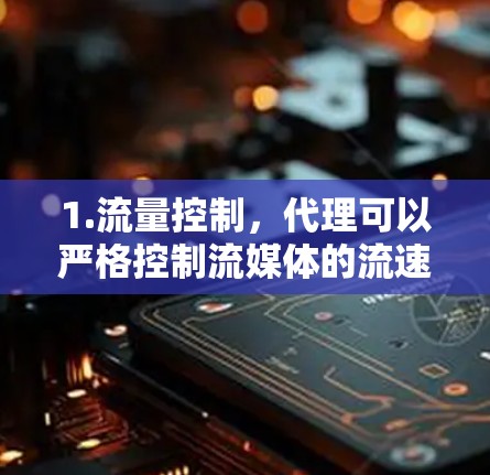 1.流量控制，代理可以严格控制流媒体的流速和质量，确保用户能够清晰地观看内容。质量，代理可以对流媒体内容进行压缩、解压缩，保证内容的清晰度和质量