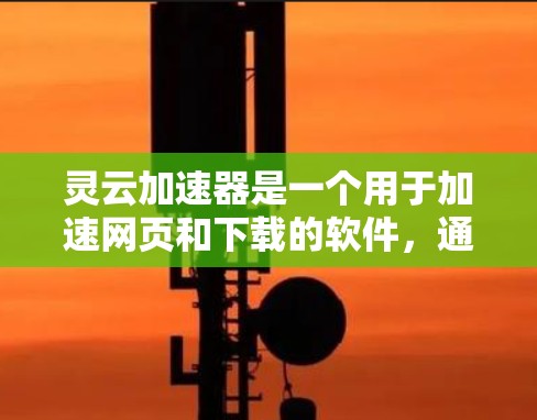 灵云加速器是一个用于加速网页和下载的软件,通常用于提高网络速度。如果你需要下载灵云加速器,可以按照以下步骤进行